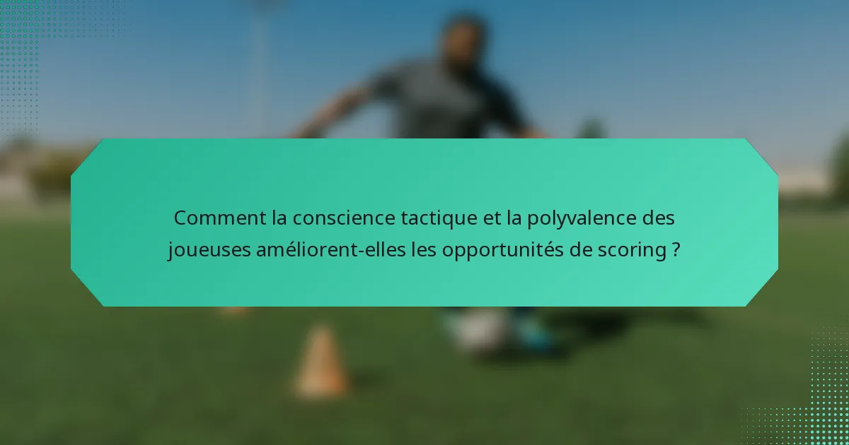 Comment la conscience tactique et la polyvalence des joueuses améliorent-elles les opportunités de scoring ?