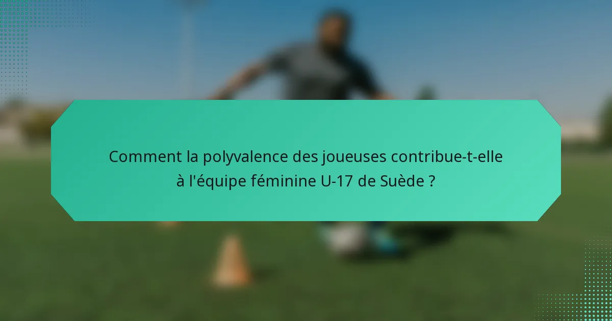 Comment la polyvalence des joueuses contribue-t-elle à l'équipe féminine U-17 de Suède ?