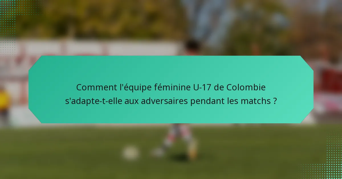 Comment l'équipe féminine U-17 de Colombie s'adapte-t-elle aux adversaires pendant les matchs ?