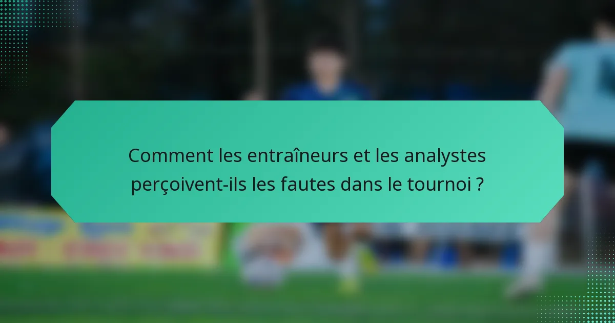 Comment les entraîneurs et les analystes perçoivent-ils les fautes dans le tournoi ?