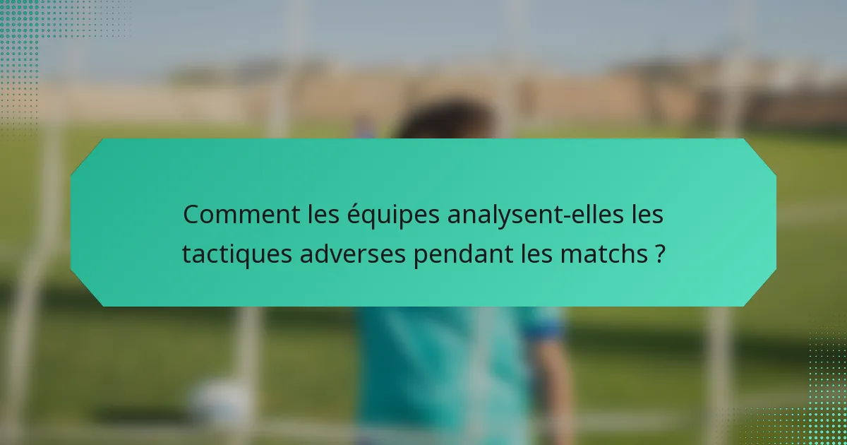 Comment les équipes analysent-elles les tactiques adverses pendant les matchs ?