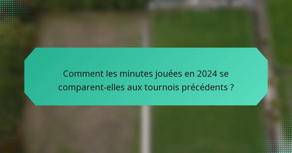 Comment les minutes jouées en 2024 se comparent-elles aux tournois précédents ?
