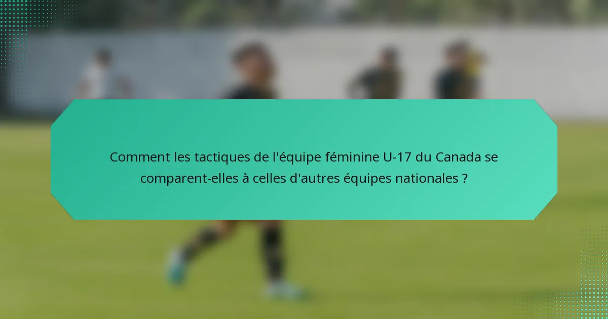 Comment les tactiques de l'équipe féminine U-17 du Canada se comparent-elles à celles d'autres équipes nationales ?
