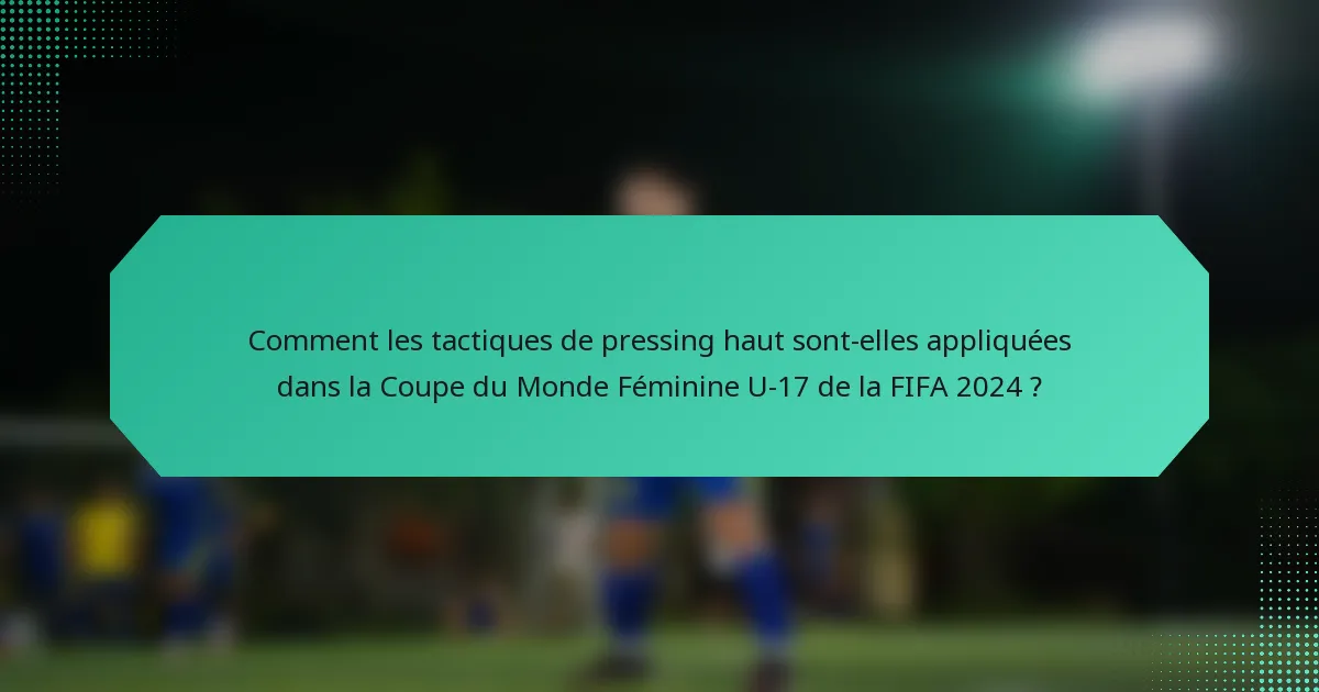 Comment les tactiques de pressing haut sont-elles appliquées dans la Coupe du Monde Féminine U-17 de la FIFA 2024 ?