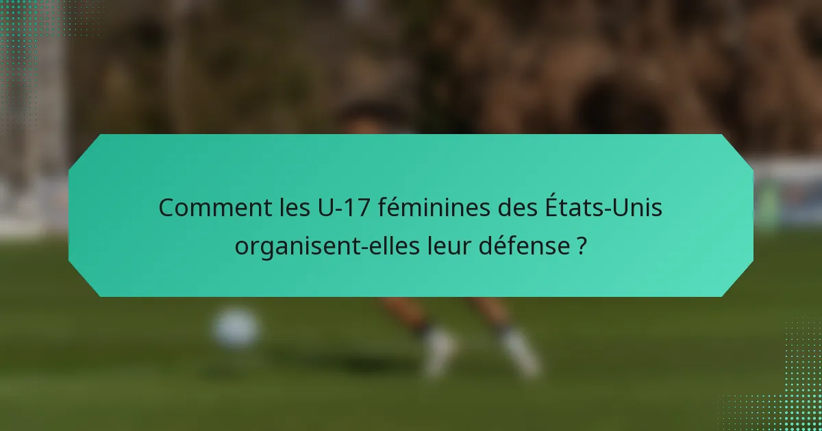Comment les U-17 féminines des États-Unis organisent-elles leur défense ?