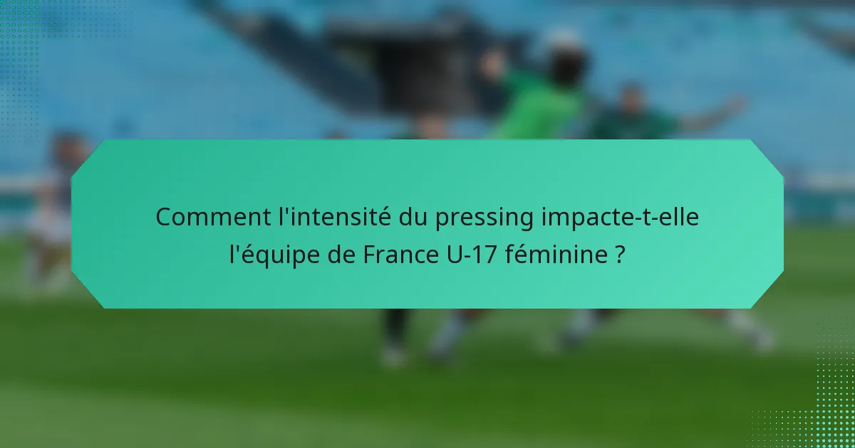 Comment l'intensité du pressing impacte-t-elle l'équipe de France U-17 féminine ?