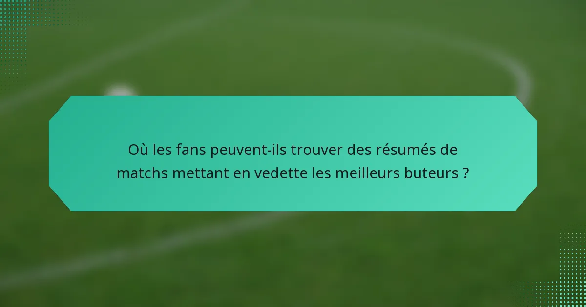 Où les fans peuvent-ils trouver des résumés de matchs mettant en vedette les meilleurs buteurs ?