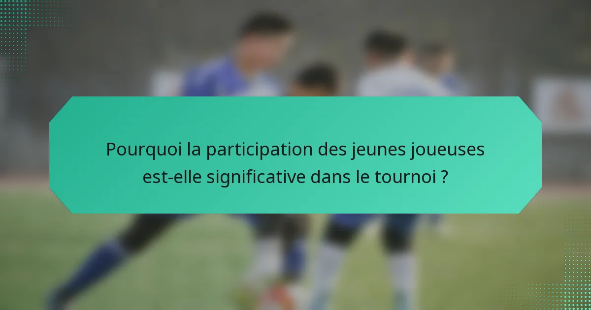 Pourquoi la participation des jeunes joueuses est-elle significative dans le tournoi ?