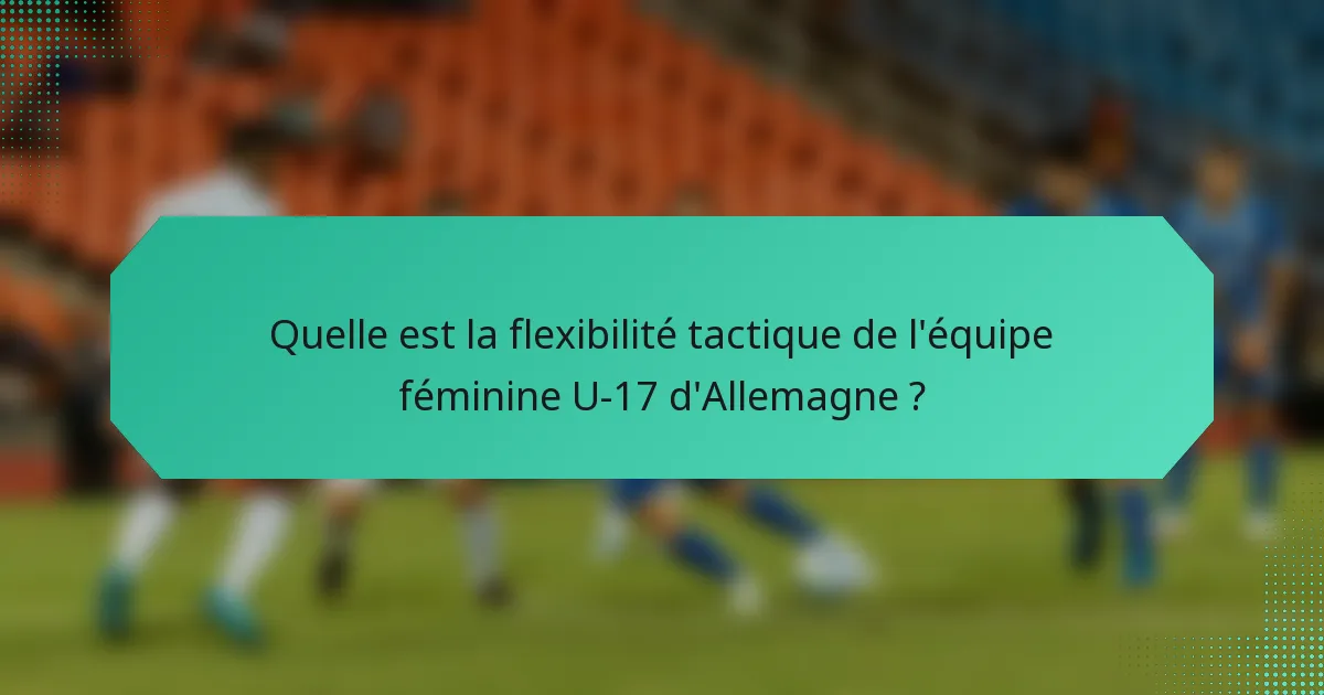 Quelle est la flexibilité tactique de l'équipe féminine U-17 d'Allemagne ?
