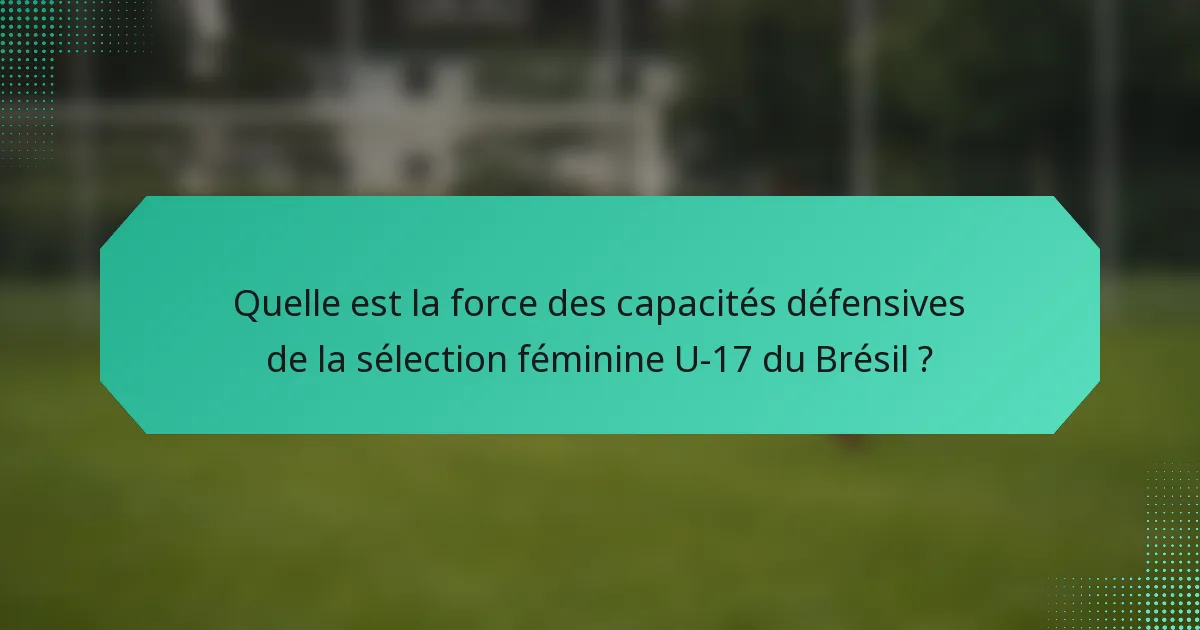 Quelle est la force des capacités défensives de la sélection féminine U-17 du Brésil ?