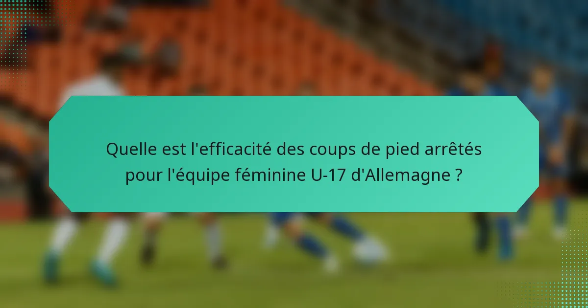 Quelle est l'efficacité des coups de pied arrêtés pour l'équipe féminine U-17 d'Allemagne ?