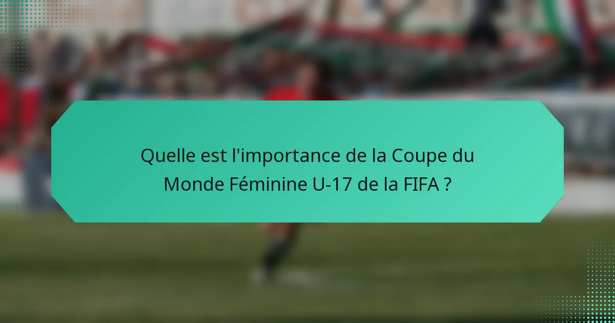 Quelle est l'importance de la Coupe du Monde Féminine U-17 de la FIFA ?