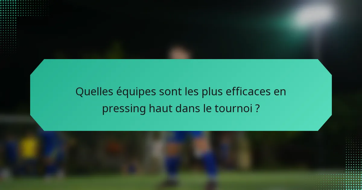 Quelles équipes sont les plus efficaces en pressing haut dans le tournoi ?