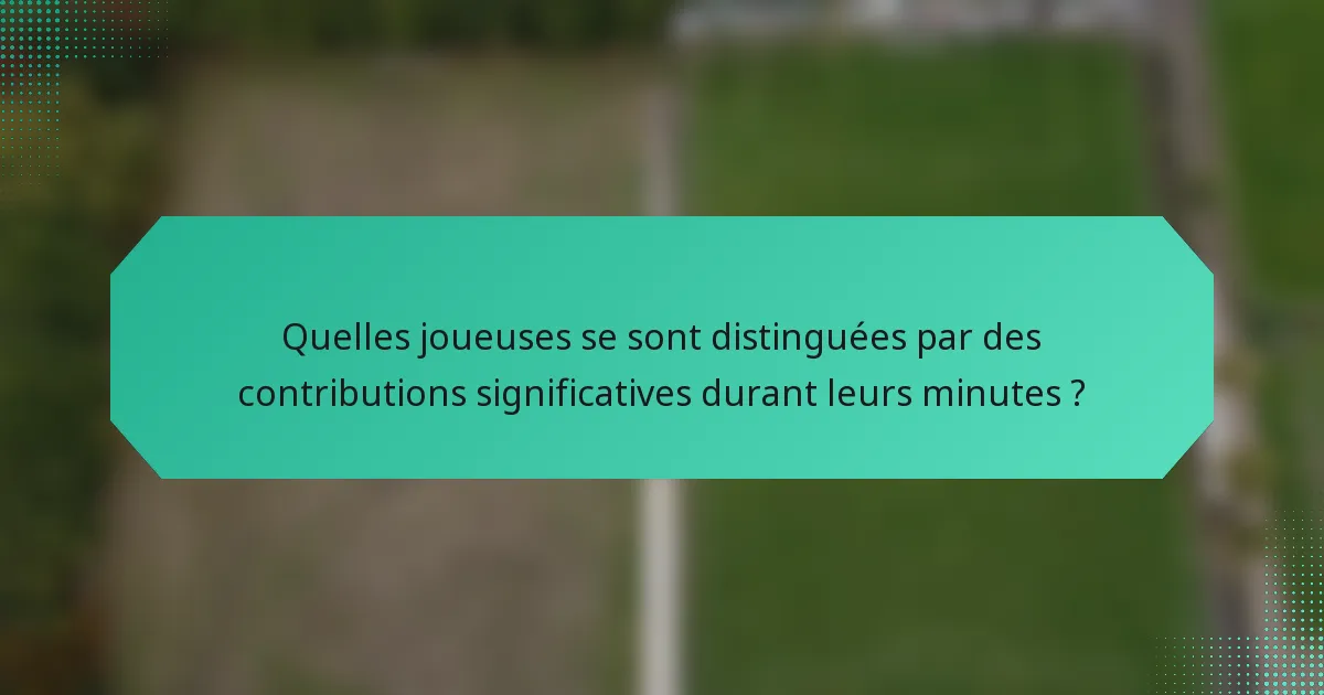 Quelles joueuses se sont distinguées par des contributions significatives durant leurs minutes ?