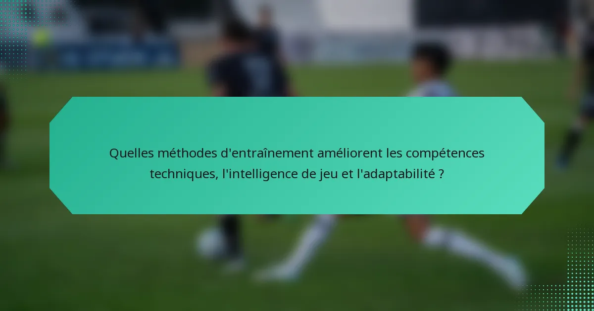 Quelles méthodes d'entraînement améliorent les compétences techniques, l'intelligence de jeu et l'adaptabilité ?