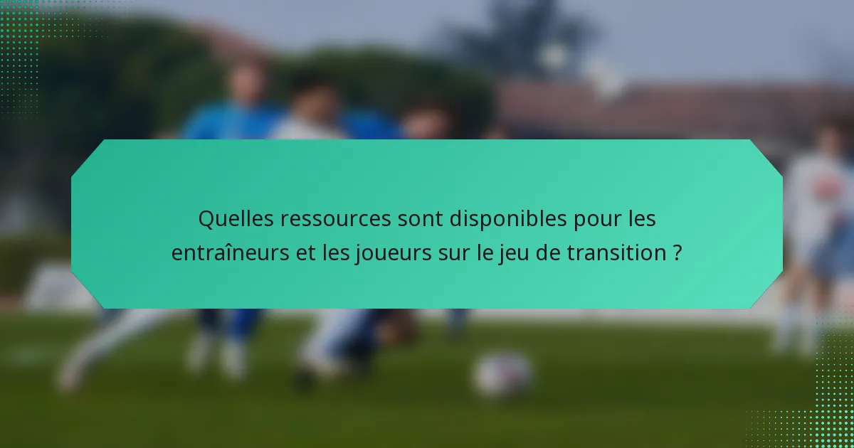 Quelles ressources sont disponibles pour les entraîneurs et les joueurs sur le jeu de transition ?