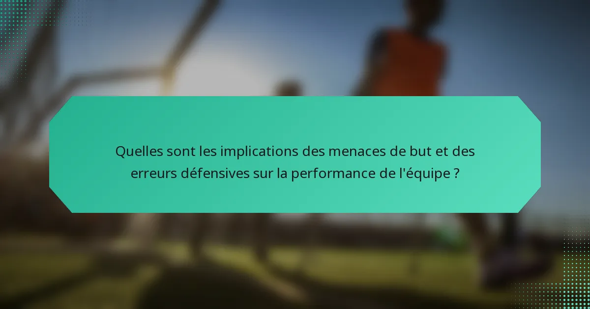 Quelles sont les implications des menaces de but et des erreurs défensives sur la performance de l'équipe ?