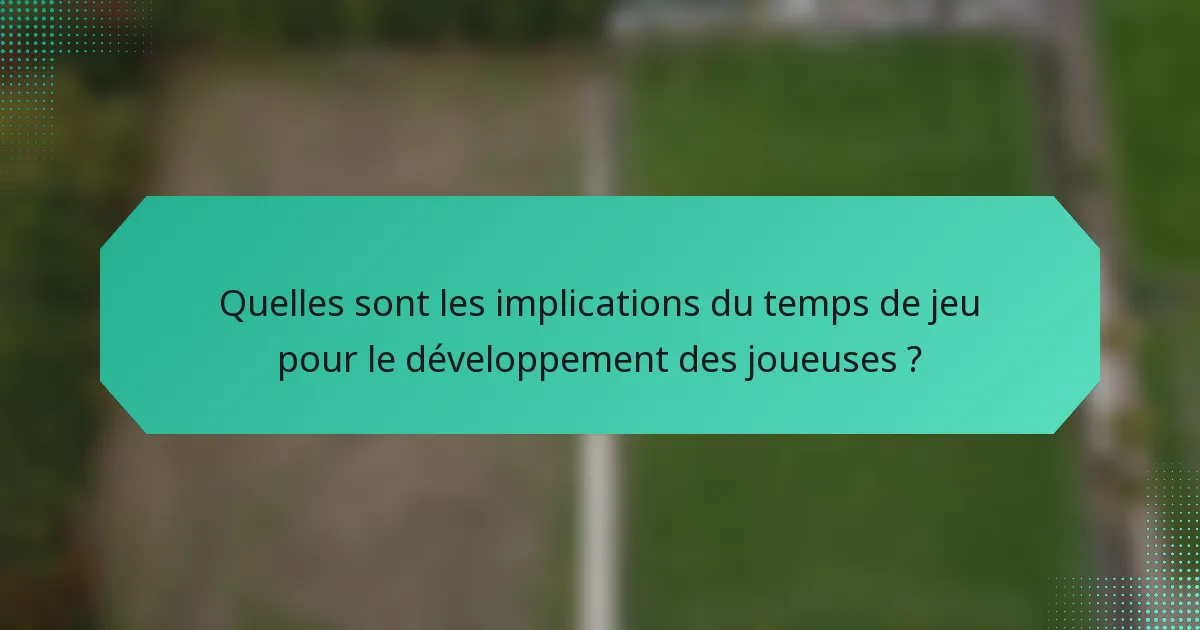 Quelles sont les implications du temps de jeu pour le développement des joueuses ?