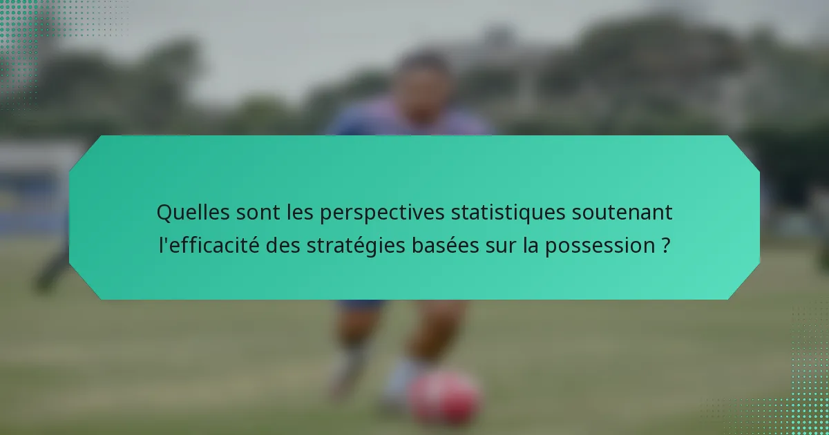 Quelles sont les perspectives statistiques soutenant l'efficacité des stratégies basées sur la possession ?