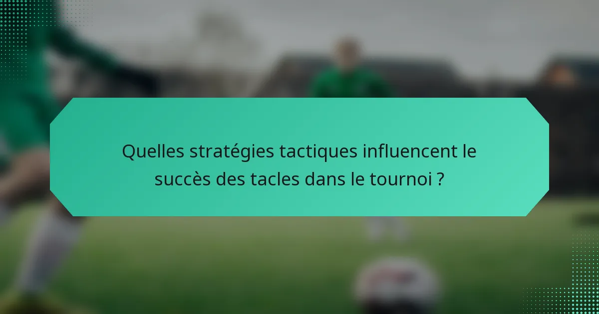 Quelles stratégies tactiques influencent le succès des tacles dans le tournoi ?