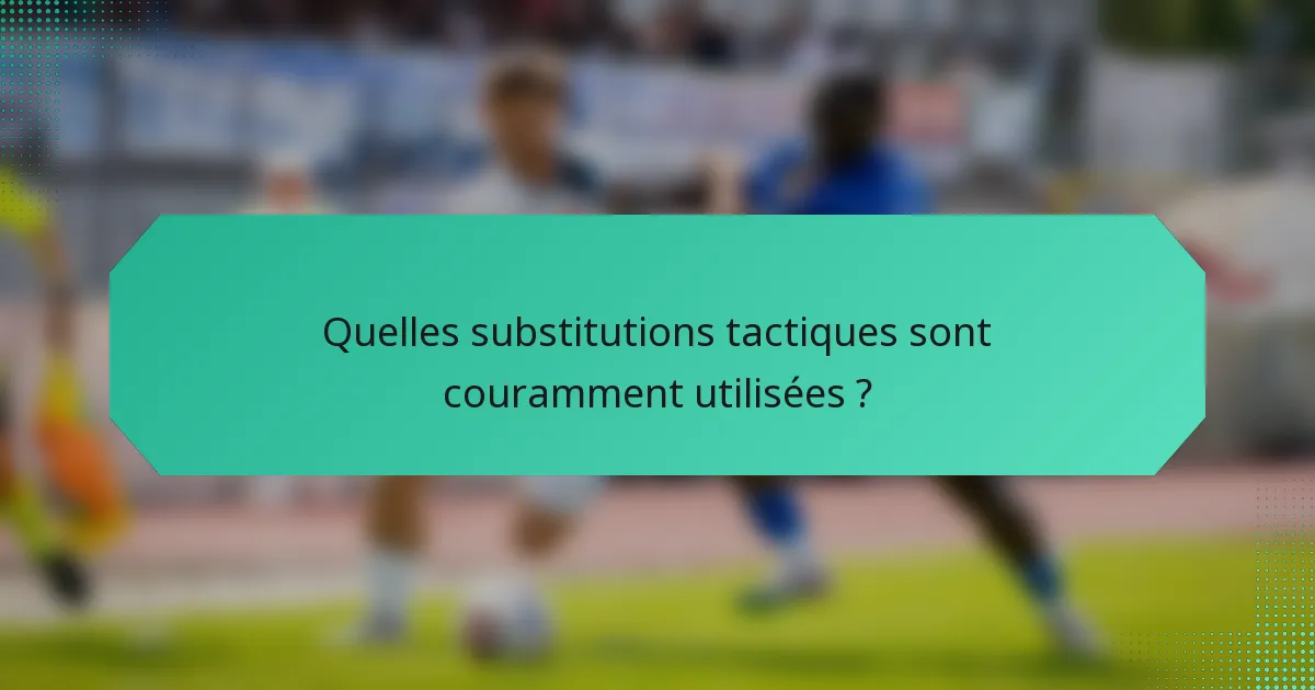 Quelles substitutions tactiques sont couramment utilisées ?