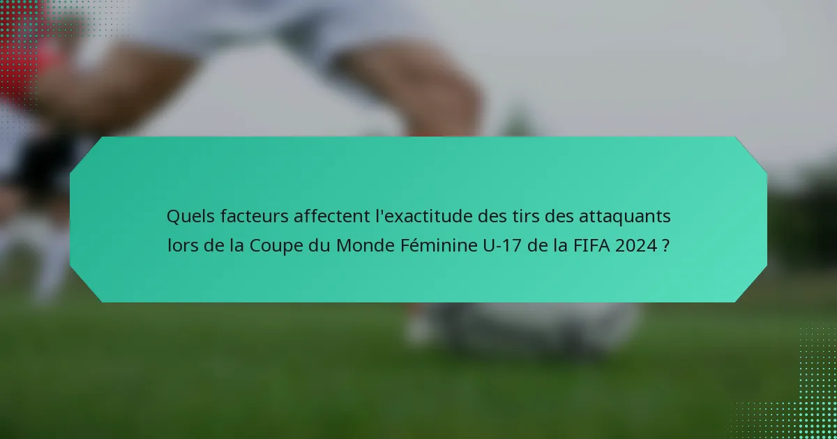 Quels facteurs affectent l'exactitude des tirs des attaquants lors de la Coupe du Monde Féminine U-17 de la FIFA 2024 ?