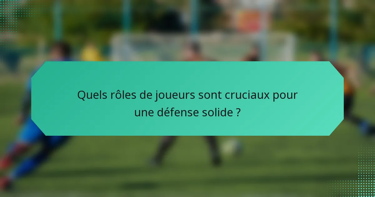 Quels rôles de joueurs sont cruciaux pour une défense solide ?