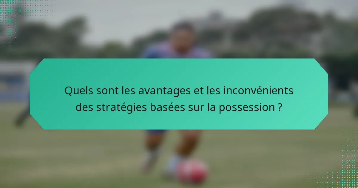 Quels sont les avantages et les inconvénients des stratégies basées sur la possession ?