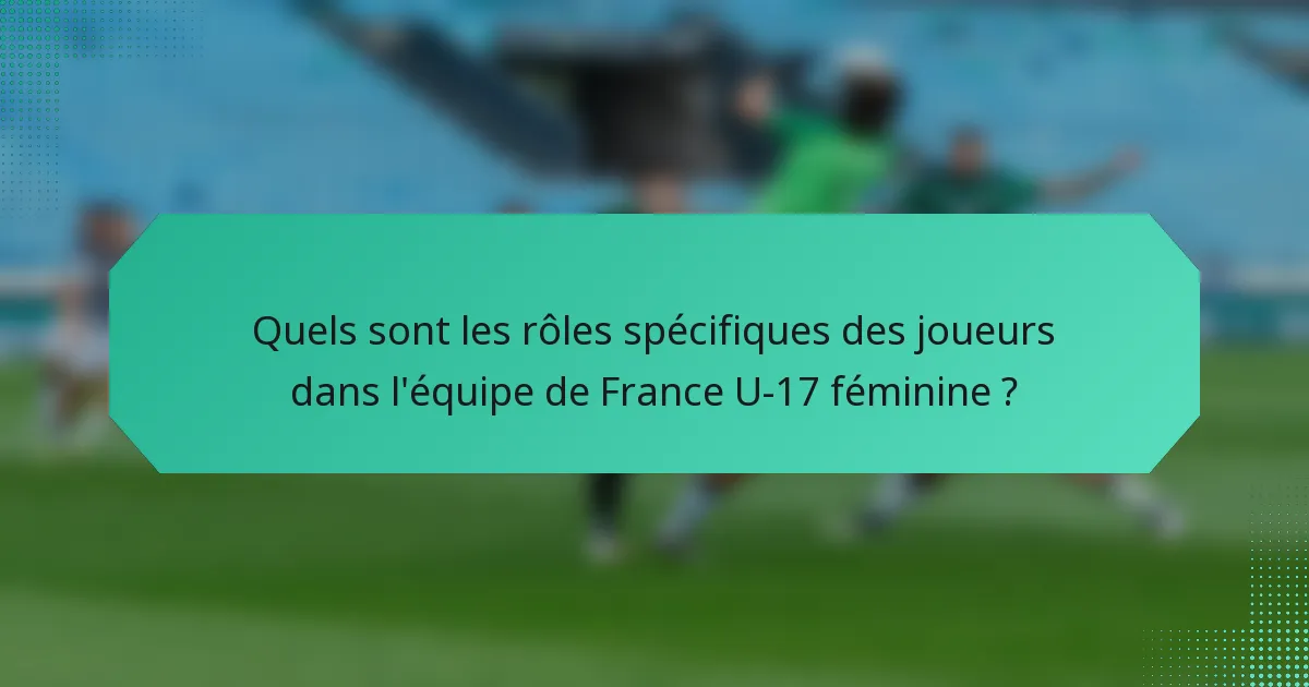 Quels sont les rôles spécifiques des joueurs dans l'équipe de France U-17 féminine ?