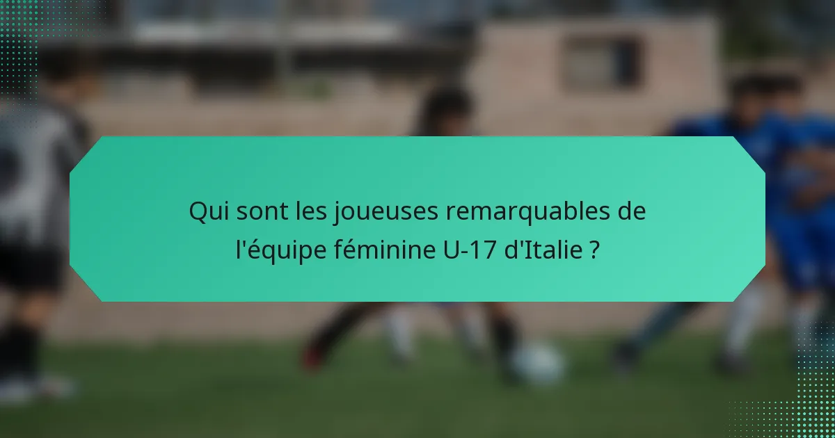 Qui sont les joueuses remarquables de l'équipe féminine U-17 d'Italie ?